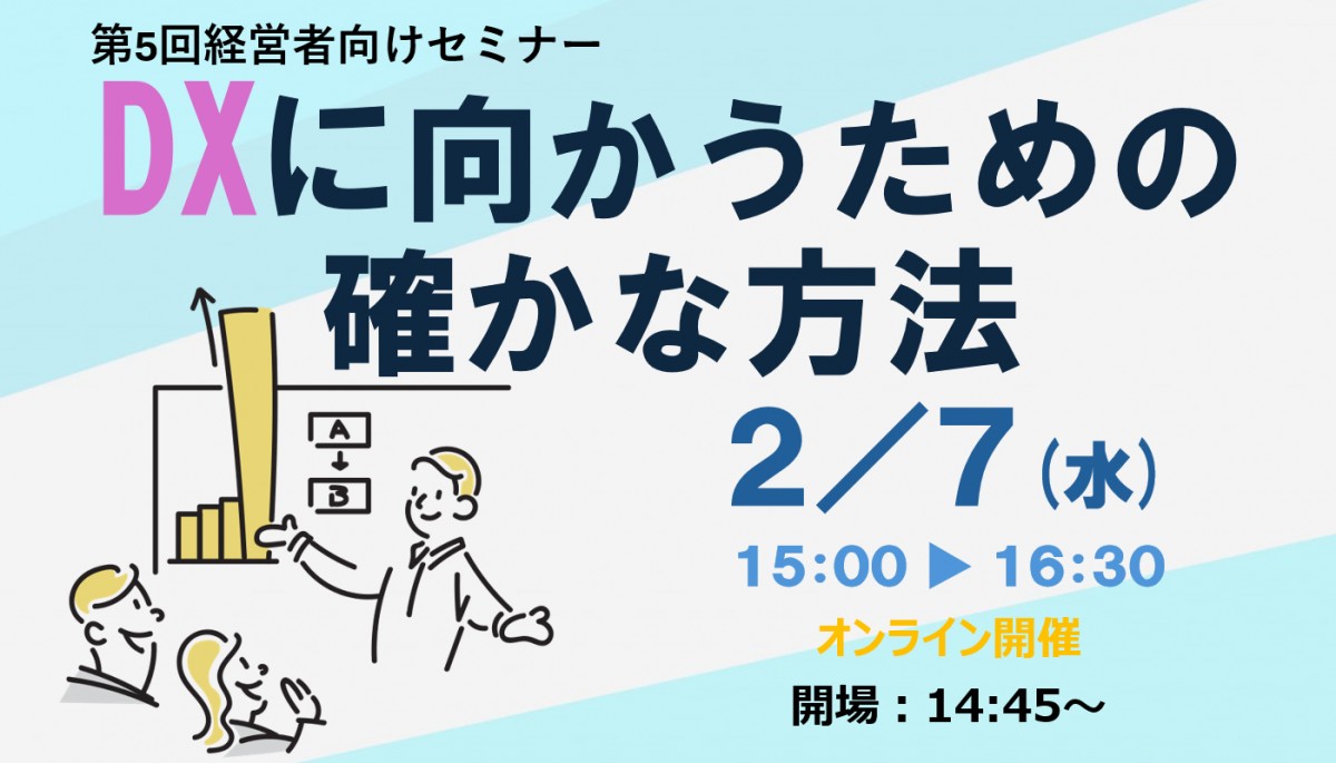 【動画公開中】2月7日 第5回経営者向けセミナー「DXに向かうための確かな方法」